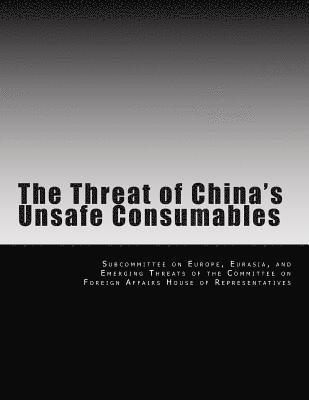 Eurasia And Eme Subcommittee on Europe - The Threat of China's Unsafe Consumables, Häftad