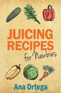 Ana Ortega - Juicing Recipes for Newbies, Häftad