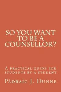 bokomslag So you want to be a counsellor?: A practical guide for students by a student