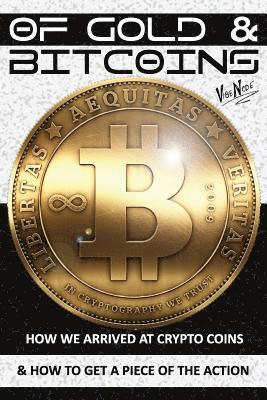 OF GOLD and BITCOINS: How We Arrived At Crypto Coins And How To Get A Piece Of The Action! 1