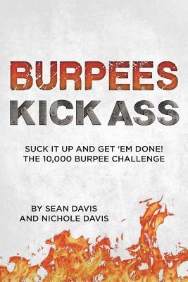 Burpees Kick Ass: Suck It Up and Get 'Em Done! The 10,000 Burpee Challenge 1