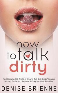 bokomslag How To Talk Dirty: Drive Your Man Crazy And Make Him Beg To Be With You