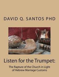 Listen for the Trumpet: The Rapture of the Church and Hebrew Marriage Customs: An Introduction to Prophetic Studies and Eschatological Debate 1