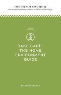 Take Care: The Home Environment Guide: One of seven empowering guides for true health and lasting joy