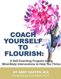 bokomslag Coach Yourself to Flourish: A Self-Coaching Program Using Mind Body Interventions to Help You Thrive