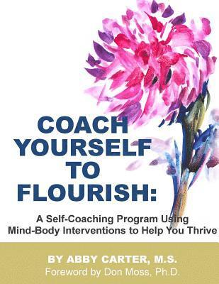 Coach Yourself to Flourish: A Self-Coaching Program Using Mind Body Interventions to Help You Thrive 1