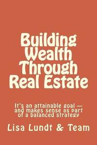 bokomslag Building Wealth Through Real Estate: It's an attainable goal and makes sense as part of a balanced strategy