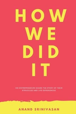 Anand Srinivasan - How We Did It: 100 entrepreneurs share the story of their struggles and life experiences, Häftad