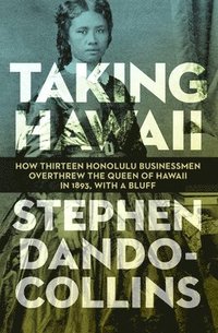 bokomslag Taking Hawaii: How Thirteen Honolulu Businessmen Overthrew the Queen of Hawaii in 1893, With a Bluff