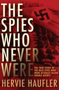 bokomslag The Spies Who Never Were: The True Story of the Nazi Spies Who Were Actually Allied Double Agents