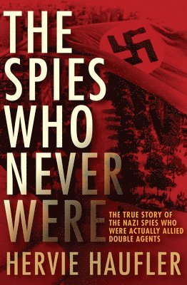 bokomslag The Spies Who Never Were: The True Story of the Nazi Spies Who Were Actually Allied Double Agents