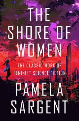 Pamela Sargent - The Shore of Women: The Classic Work of Feminist Science Fiction, Häftad
