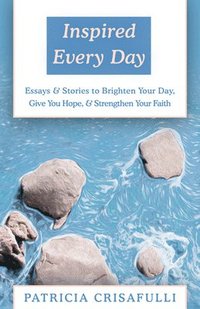 bokomslag Inspired Every Day: Essays & Stories to Brighten Your Day, Give You Hope, & Strengthen Your Faith