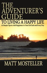 bokomslag The Adventurer's Guide to Living a Happy Life: 63 Simple Tips to Add Happiness to Your Life Each and Every Day