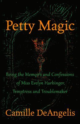 bokomslag Petty Magic: Being the Memoirs and Confessions of Miss Evelyn Harbinger, Temptress and Troublemaker