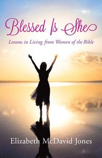bokomslag Blessed Is She: Lessons in Living from Women of the Bible
