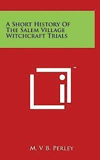 A Short History of the Salem Village Witchcraft Trials 1