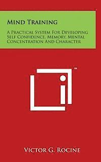 bokomslag Mind Training: A Practical System for Developing Self Confidence, Memory, Mental Concentration and Character