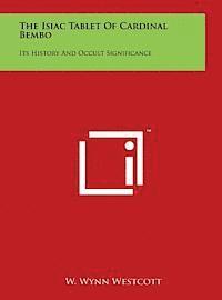 W. Wynn Westcott - The Isiac Tablet of Cardinal Bembo: Its History and Occult Significance, Inbunden