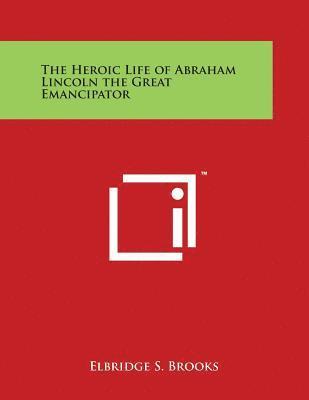 bokomslag The Heroic Life of Abraham Lincoln the Great Emancipator