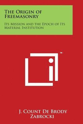 The Origin of Freemasonry: Its Mission and the Epoch of Its Material Institution 1