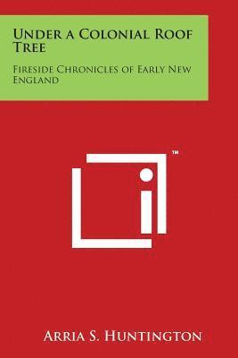 Under a Colonial Roof Tree: Fireside Chronicles of Early New England