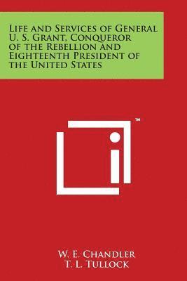 bokomslag Life and Services of General U. S. Grant, Conqueror of the Rebellion and Eighteenth President of the United States