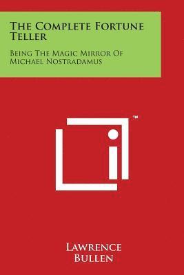 bokomslag The Complete Fortune Teller: Being The Magic Mirror Of Michael Nostradamus