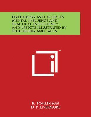 Orthodoxy as It Is or Its Mental Influence and Practical Inefficiency and Effects Illustrated by Philosophy and Facts 1