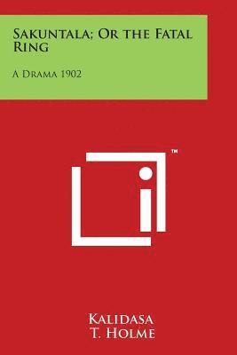 Sakuntala; Or the Fatal Ring: A Drama 1902 1