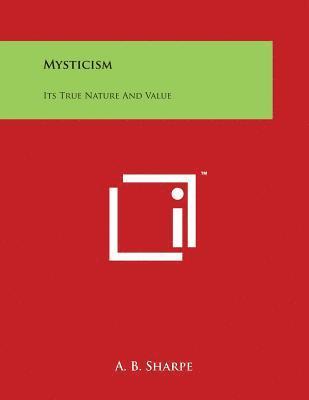 Mysticism: Its True Nature And Value 1