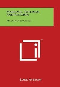 Marriage, Totemism and Religion: An Answer to Critics 1