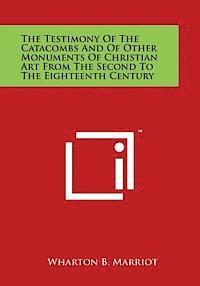 bokomslag The Testimony of the Catacombs and of Other Monuments of Christian Art from the Second to the Eighteenth Century