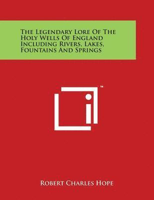 Robert Charles Hope - The Legendary Lore Of The Holy Wells Of England Including Rivers, Lakes, Fountains And Springs, Häftad