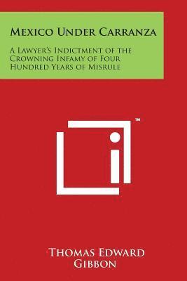 bokomslag Mexico Under Carranza: A Lawyer's Indictment of the Crowning Infamy of Four Hundred Years of Misrule