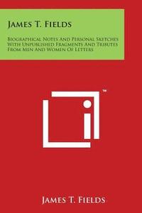 bokomslag James T. Fields: Biographical Notes And Personal Sketches With Unpublished Fragments And Tributes From Men And Women Of Letters