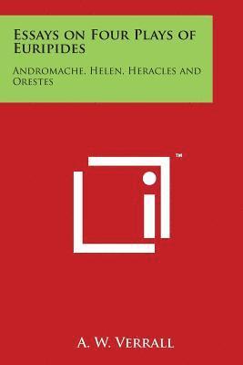 Essays on Four Plays of Euripides: Andromache, Helen, Heracles and Orestes 1