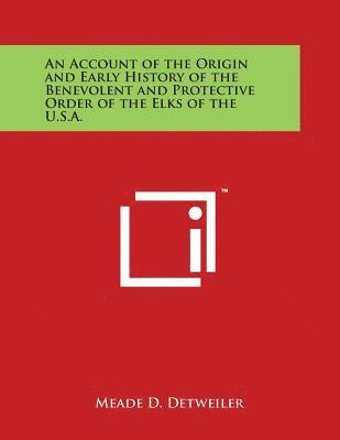 bokomslag An Account of the Origin and Early History of the Benevolent and Protective Order of the Elks of the U.S.A.