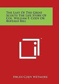 The Last of the Great Scouts the Life Story of Col. William F. Cody or Buffalo Bill 1