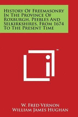 bokomslag History Of Freemasonry In The Province Of Roxburgh, Peebles And Selkirkshires, From 1674 To The Present Time