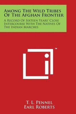 T. L. Pennel - Among The Wild Tribes Of The Afghan Frontier: A Record Of Sixteen Years' Close Intercourse With The Natives Of The Indian Marches, Häftad