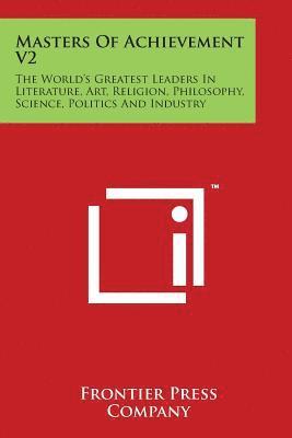 bokomslag Masters Of Achievement V2: The World's Greatest Leaders In Literature, Art, Religion, Philosophy, Science, Politics And Industry