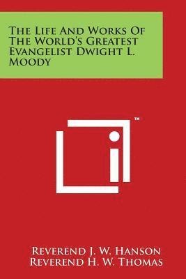 The Life And Works Of The World's Greatest Evangelist Dwight L. Moody 1