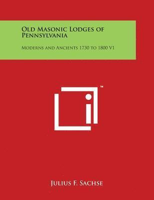 Old Masonic Lodges of Pennsylvania: Moderns and Ancients 1730 to 1800 V1 1