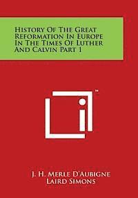 History of the Great Reformation in Europe in the Times of Luther and Calvin Part 1 1