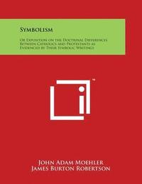 bokomslag Symbolism: Or Exposition on the Doctrinal Differences Between Catholics and Protestants as Evidenced by Their Symbolic Writings