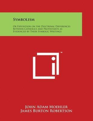 bokomslag Symbolism: Or Exposition on the Doctrinal Differences Between Catholics and Protestants as Evidenced by Their Symbolic Writings