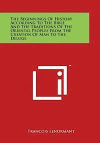 bokomslag The Beginnings of History According to the Bible and the Traditions of the Oriental Peoples from the Creation of Man to the Deluge