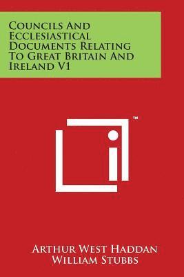 Councils And Ecclesiastical Documents Relating To Great Britain And Ireland V1 1