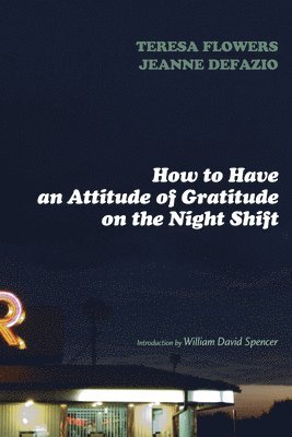 Teresa Flowers, Jeanne C Defazio - How to Have an Attitude of Gratitude on the Night Shift, Inbunden
